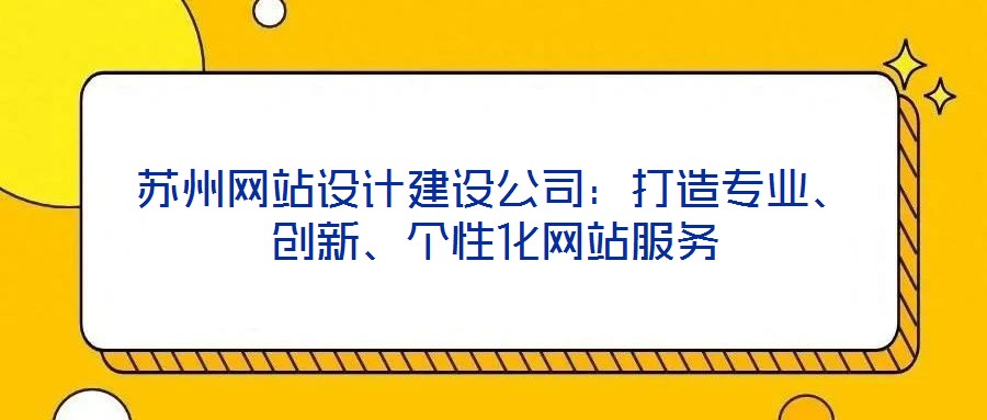 蘇州網(wǎng)站設(shè)計(jì)建設(shè)公司：打造專業(yè)、創(chuàng)新、個性化網(wǎng)站服務(wù)