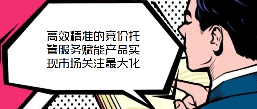 高效精準的競價托管服務(wù)賦能產(chǎn)品實現(xiàn)市場關(guān)注最大化