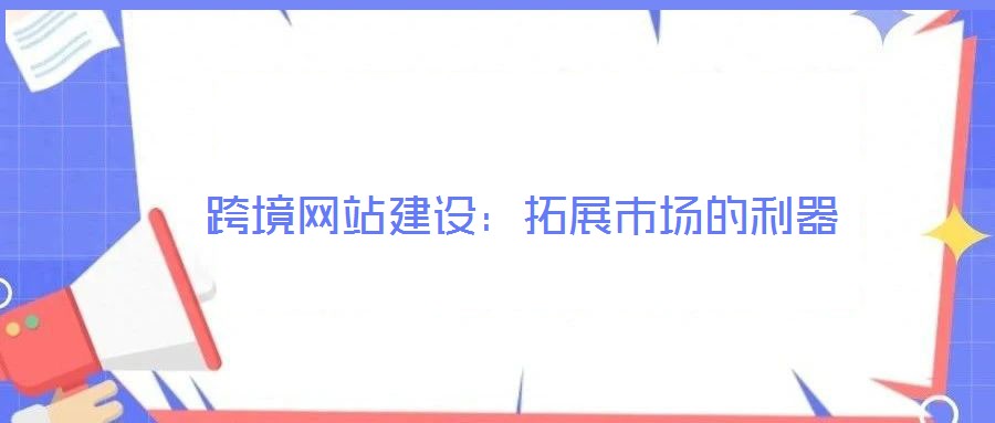 跨境網站建設：拓展市場的利器