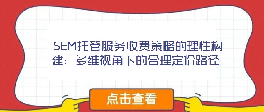  SEM托管服務收費策略的理性構建：多維視角下的合理定價路徑