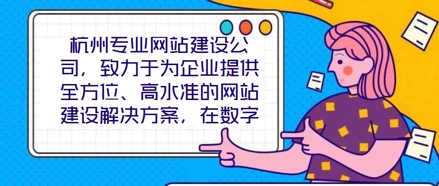 杭州專業網站建設公司，致力于為企業提供全方位、高水準的網站建設解決方案，在數字化浪潮中助力客戶塑造卓越的線上品牌形象。公司深知網站作為企業展示實力、連接用戶的核