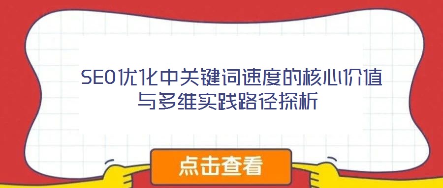  SEO優(yōu)化中關(guān)鍵詞速度的核心價值與多維實踐路徑探析