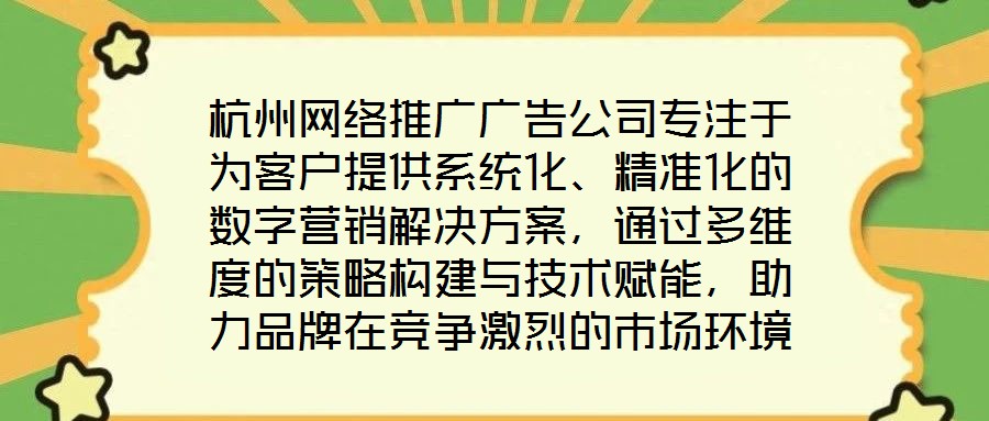杭州網(wǎng)絡(luò)推廣廣告公司專注于為客戶提供系統(tǒng)化、精準(zhǔn)化的數(shù)字營銷解決方案，通過多維度的策略構(gòu)建與技術(shù)賦能，助力品牌在競爭激烈的市場環(huán)境中實(shí)現(xiàn)推廣效能最大化。