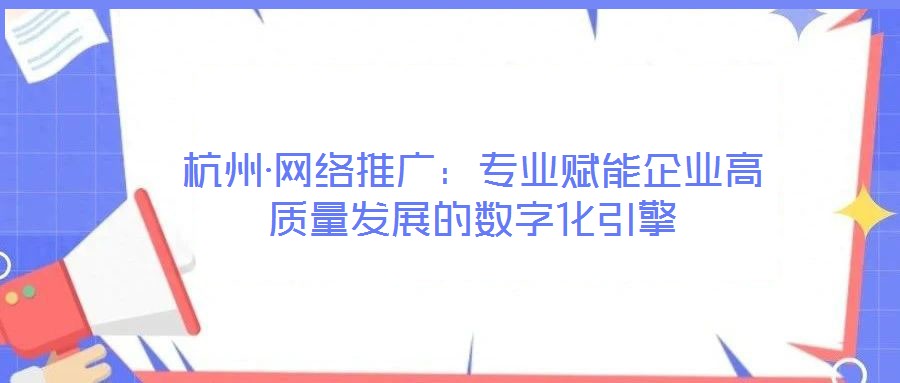 杭州·網絡推廣：專業賦能企業高質量發展的數字化引擎