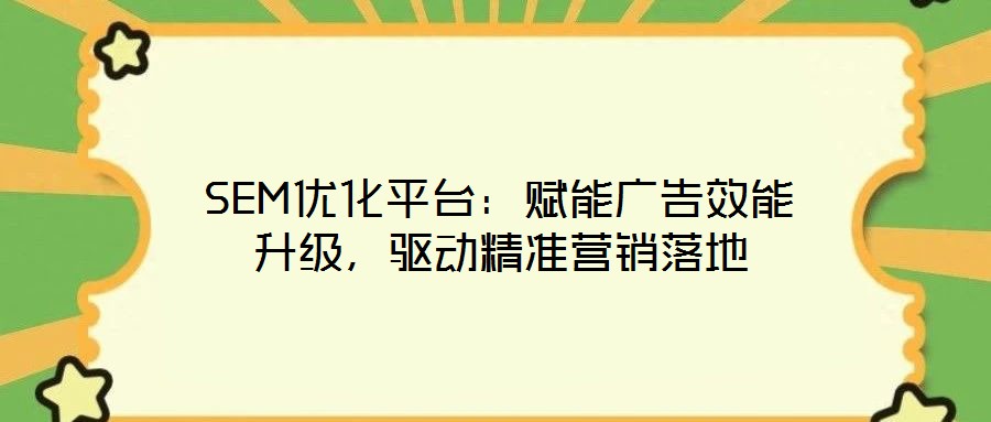 SEM優(yōu)化平臺(tái)：賦能廣告效能升級(jí)，驅(qū)動(dòng)精準(zhǔn)營銷落地