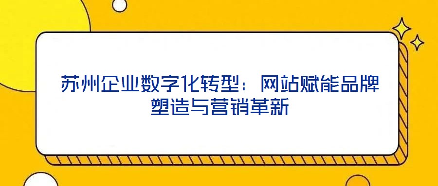 蘇州企業(yè)數(shù)字化轉型：網(wǎng)站賦能品牌塑造與營銷革新