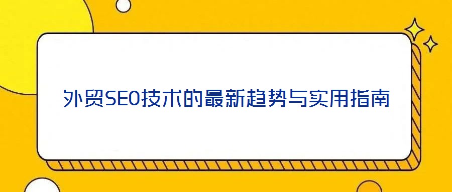 外貿(mào)SEO技術(shù)的最新趨勢與實用指南