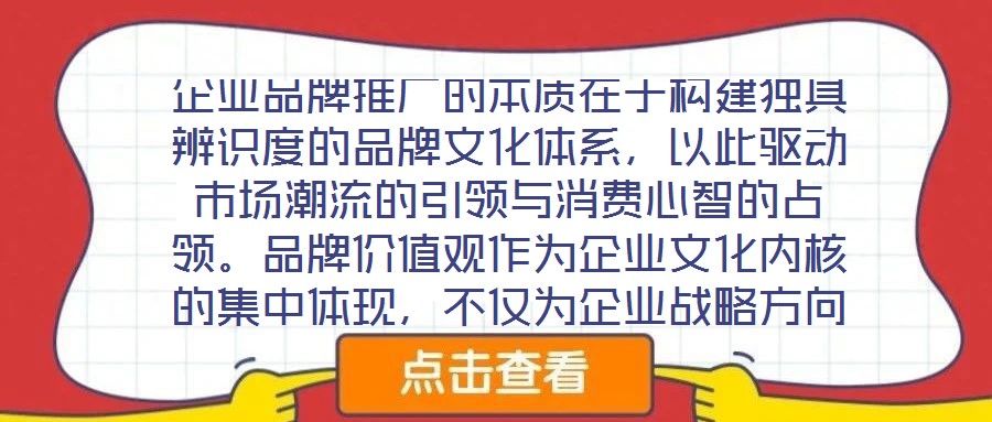 企業(yè)品牌推廣的本質(zhì)在于構(gòu)建獨(dú)具辨識度的品牌文化體系，以此驅(qū)動(dòng)市場潮流的引領(lǐng)與消費(fèi)心智的占領(lǐng)。品牌價(jià)值觀作為企業(yè)文化內(nèi)核的集中體現(xiàn)，不僅為企業(yè)戰(zhàn)略方向與行為準(zhǔn)則提