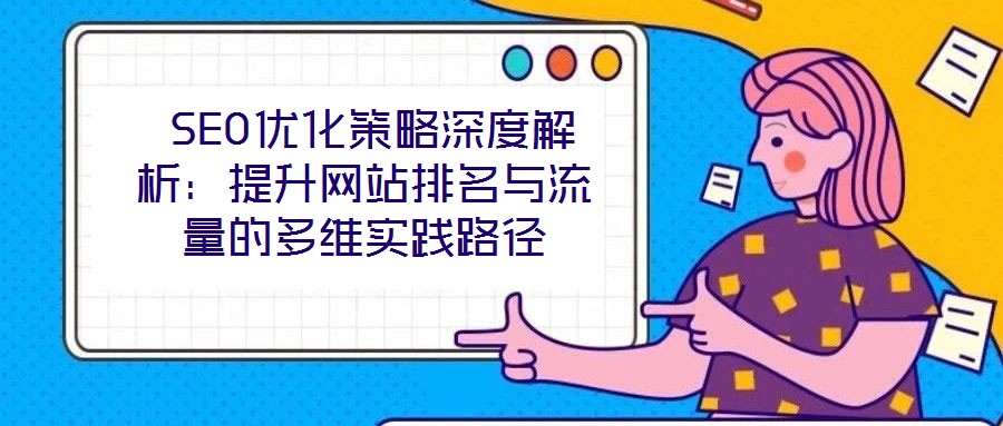  SEO優化策略深度解析：提升網站排名與流量的多維實踐路徑