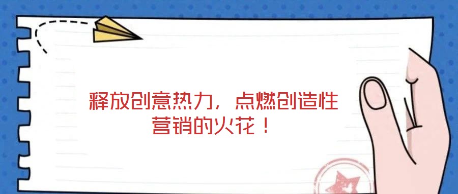 釋放創(chuàng)意熱力，點(diǎn)燃創(chuàng)造性營銷的火花！