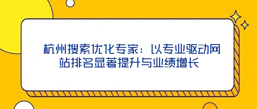  杭州搜索優化專家：以專業驅動網站排名顯著提升與業績增長