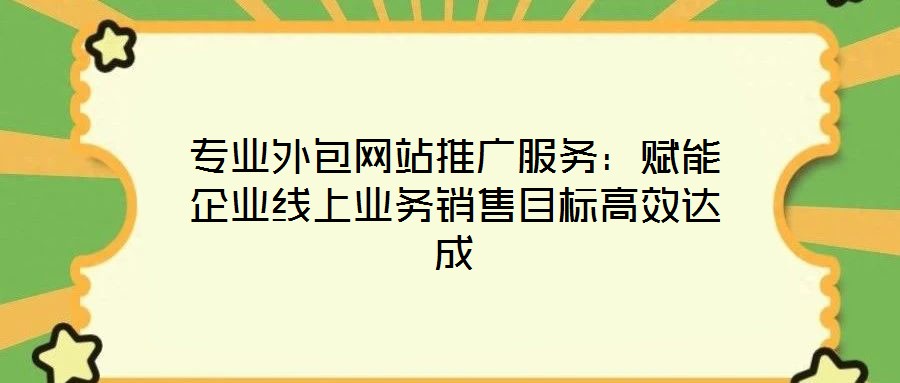 專業外包網站推廣服務：賦能企業線上業務銷售目標高效達成