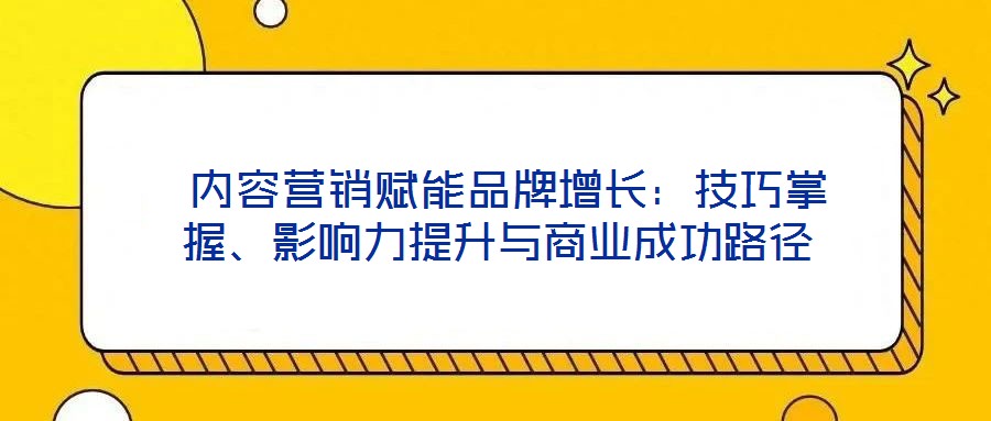  內容營銷賦能品牌增長：技巧掌握、影響力提升與商業成功路徑