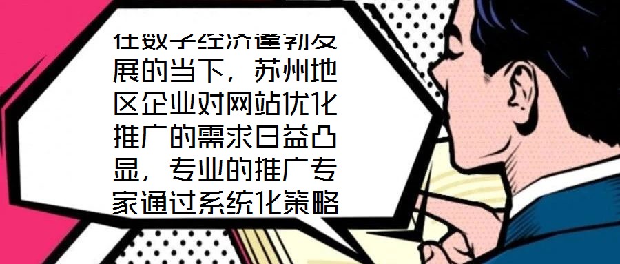 在數(shù)字經(jīng)濟(jì)蓬勃發(fā)展的當(dāng)下，蘇州地區(qū)企業(yè)對(duì)網(wǎng)站優(yōu)化推廣的需求日益凸顯，專(zhuān)業(yè)的推廣專(zhuān)家通過(guò)系統(tǒng)化策略，助力企業(yè)實(shí)現(xiàn)網(wǎng)站排名提升、潛在客戶(hù)引流及優(yōu)質(zhì)用戶(hù)體驗(yàn)構(gòu)建的目標(biāo)