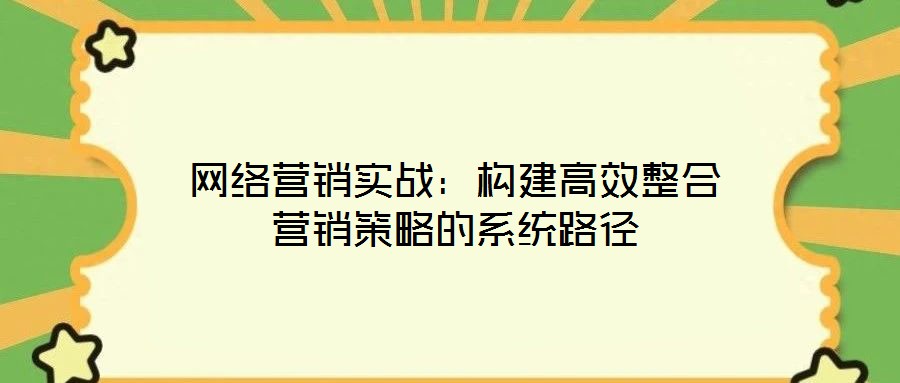 網絡營銷實戰：構建高效整合營銷策略的系統路徑