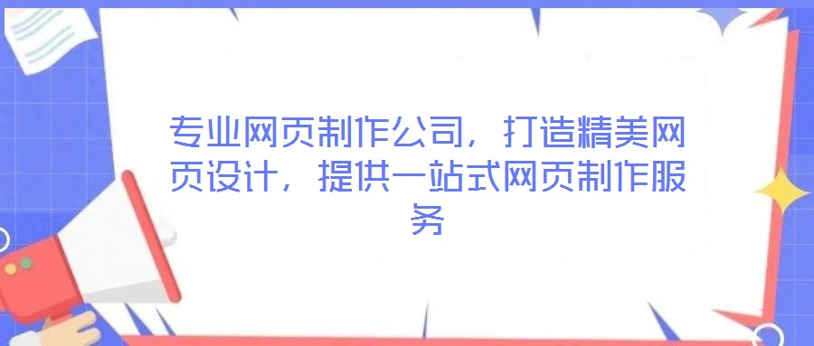 專業(yè)網(wǎng)頁(yè)制作公司，打造精美網(wǎng)頁(yè)設(shè)計(jì)，提供一站式網(wǎng)頁(yè)制作服務(wù)