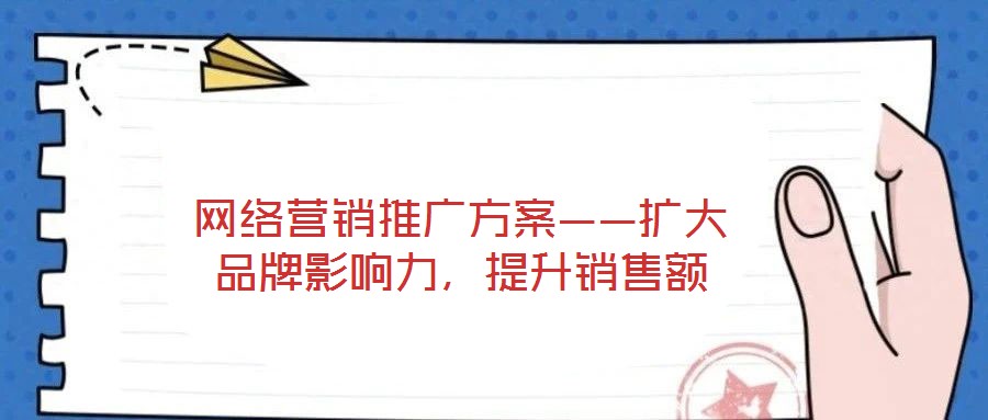 網絡營銷推廣方案——擴大品牌影響力，提升銷售額