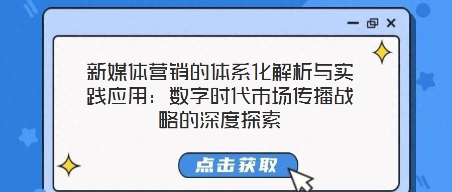 新媒體營銷的體系化解析與實踐應(yīng)用：數(shù)字時代市場傳播戰(zhàn)略的深度探索