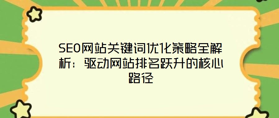 SEO網(wǎng)站關(guān)鍵詞優(yōu)化策略全解析：驅(qū)動(dòng)網(wǎng)站排名躍升的核心路徑