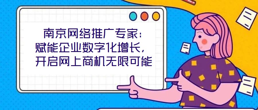  南京網絡推廣專家：賦能企業數字化增長，開啟網上商機無限可能