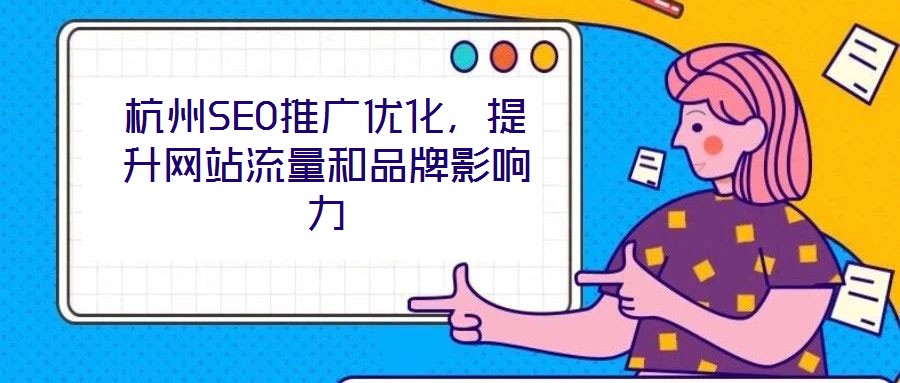 杭州SEO推廣優(yōu)化，提升網(wǎng)站流量和品牌影響力