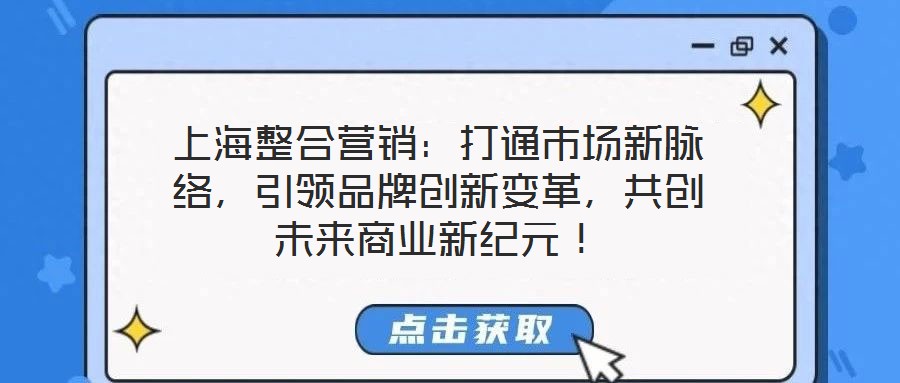 上海整合營銷：打通市場新脈絡(luò)，引領(lǐng)品牌創(chuàng)新變革，共創(chuàng)未來商業(yè)新紀(jì)元！