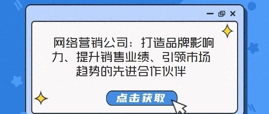  網(wǎng)絡(luò)營銷公司：打造品牌影響力、提升銷售業(yè)績、引領(lǐng)市場趨勢的先進(jìn)合作伙伴