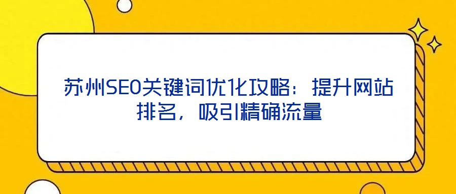 蘇州SEO關(guān)鍵詞優(yōu)化攻略：提升網(wǎng)站排名，吸引精確流量