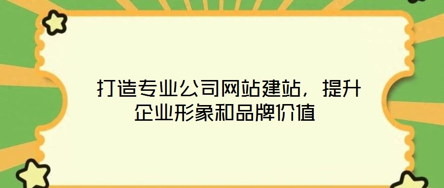  打造專業公司網站建站，提升企業形象和品牌價值