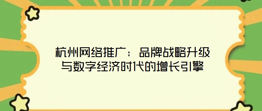 杭州網絡推廣：品牌戰略升級與數字經濟時代的增長引擎