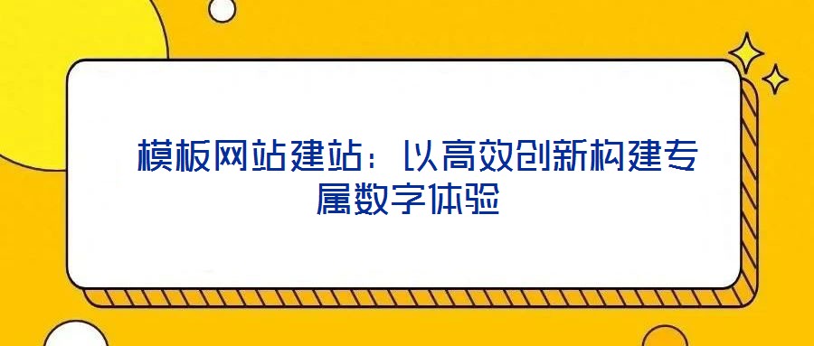  模板網站建站：以高效創新構建專屬數字體驗