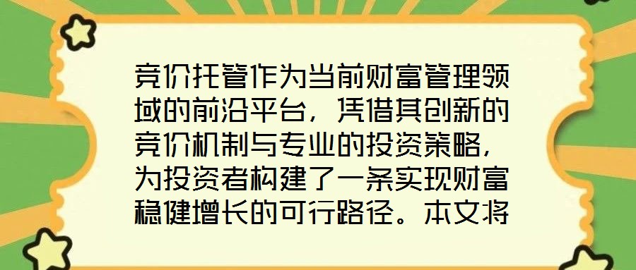 競價托管作為當(dāng)前財富管理領(lǐng)域的前沿平臺，憑借其創(chuàng)新的競價機制與專業(yè)的投資策略，為投資者構(gòu)建了一條實現(xiàn)財富穩(wěn)健增長的可行路徑。本文將從核心收益潛力、資產(chǎn)配置廣度、