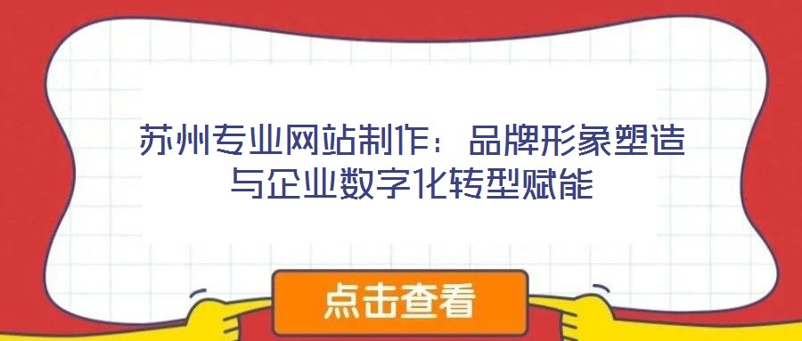 蘇州專業網站制作：品牌形象塑造與企業數字化轉型賦能