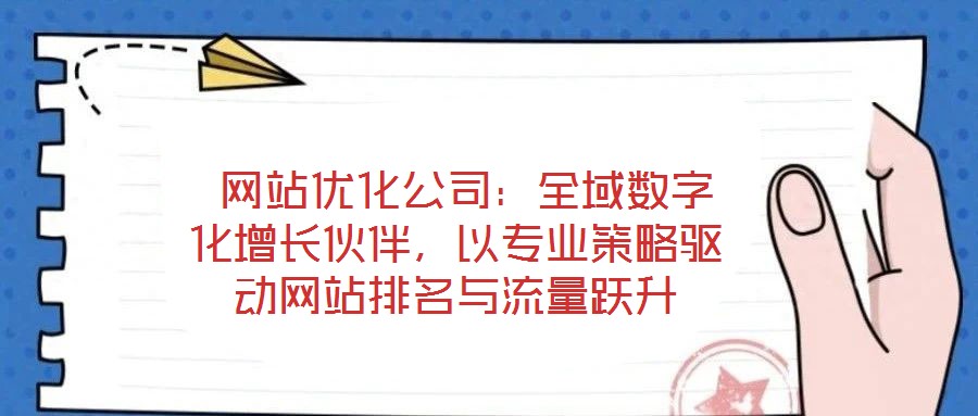  網(wǎng)站優(yōu)化公司：全域數(shù)字化增長伙伴，以專業(yè)策略驅(qū)動網(wǎng)站排名與流量躍升