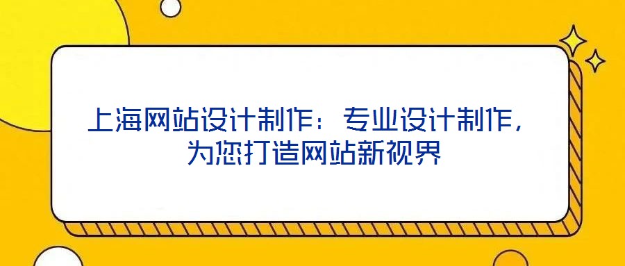 上海網(wǎng)站設計制作：專業(yè)設計制作，為您打造網(wǎng)站新視界