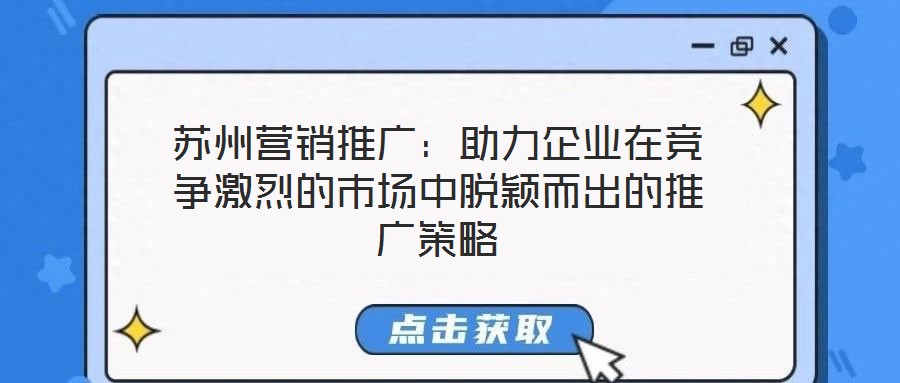 蘇州營(yíng)銷(xiāo)推廣：助力企業(yè)在競(jìng)爭(zhēng)激烈的市場(chǎng)中脫穎而出的推廣策略