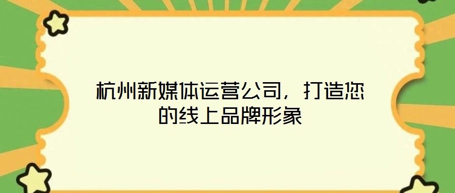 杭州新媒體運營公司，打造您的線上品牌形象