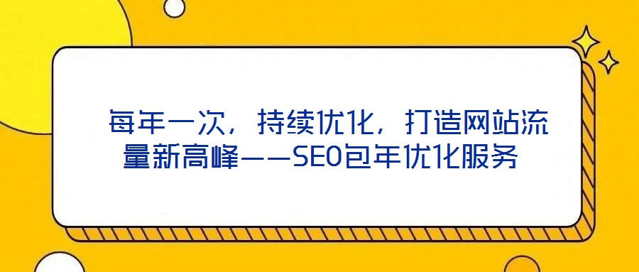  每年一次，持續(xù)優(yōu)化，打造網(wǎng)站流量新高峰——SEO包年優(yōu)化服務(wù)