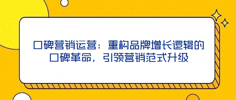 口碑營銷運營：重構品牌增長邏輯的口碑革命，引領營銷范式升級