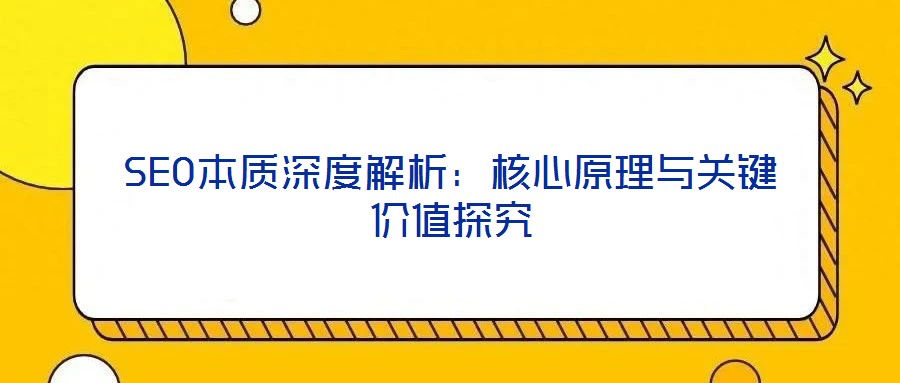 SEO本質深度解析：核心原理與關鍵價值探究