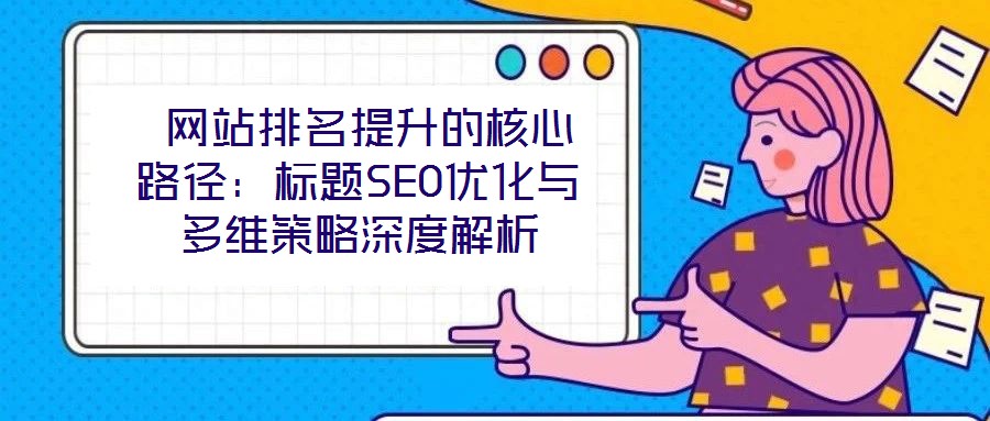  網站排名提升的核心路徑：標題SEO優化與多維策略深度解析