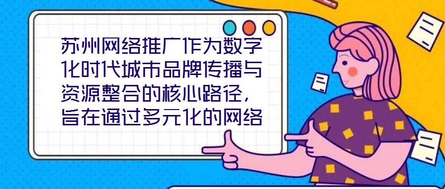 蘇州網(wǎng)絡(luò)推廣作為數(shù)字化時代城市品牌傳播與資源整合的核心路徑，旨在通過多元化的網(wǎng)絡(luò)傳播策略，系統(tǒng)整合蘇州市的歷史文化資源、產(chǎn)業(yè)經(jīng)濟(jì)優(yōu)勢及創(chuàng)新創(chuàng)業(yè)生態(tài)，精準(zhǔn)觸達(dá)目標(biāo)