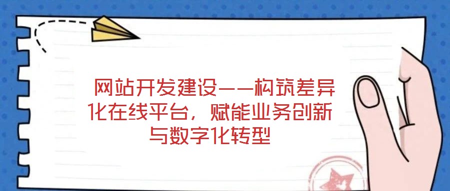  網站開發建設——構筑差異化在線平臺，賦能業務創新與數字化轉型
