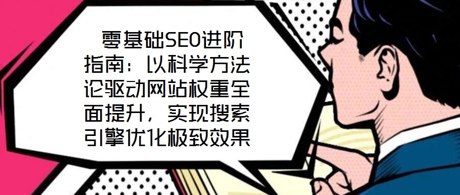  零基礎(chǔ)SEO進階指南：以科學方法論驅(qū)動網(wǎng)站權(quán)重全面提升，實現(xiàn)搜索引擎優(yōu)化極致效果