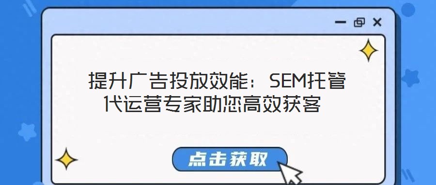  提升廣告投放效能：SEM托管代運營專家助您高效獲客