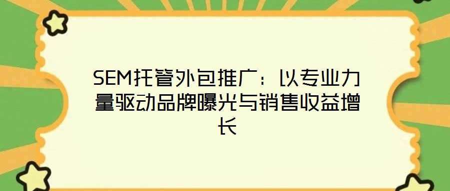 SEM托管外包推廣：以專業(yè)力量驅(qū)動(dòng)品牌曝光與銷售收益增長
