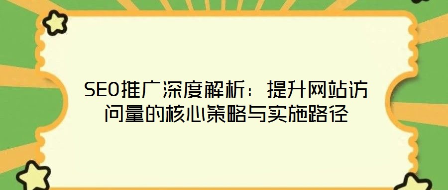 SEO推廣深度解析：提升網(wǎng)站訪問(wèn)量的核心策略與實(shí)施路徑