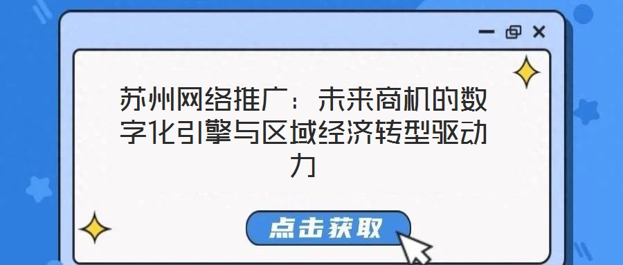 蘇州網(wǎng)絡推廣：未來商機的數(shù)字化引擎與區(qū)域經(jīng)濟轉(zhuǎn)型驅(qū)動力