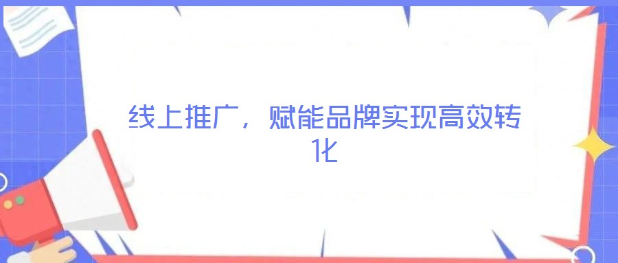 線上推廣，賦能品牌實(shí)現(xiàn)高效轉(zhuǎn)化