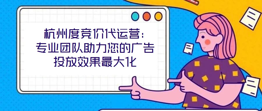  杭州度競價代運營：專業團隊助力您的廣告投放效果最大化